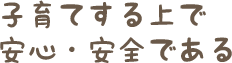 子育てする上で安心・安全である