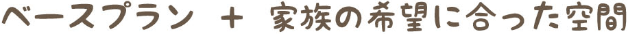 ベースプラン+家族の希望に合った空間